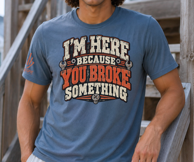 “I'm Here Because You Broke Something” shirt graphic in distressed lettering.