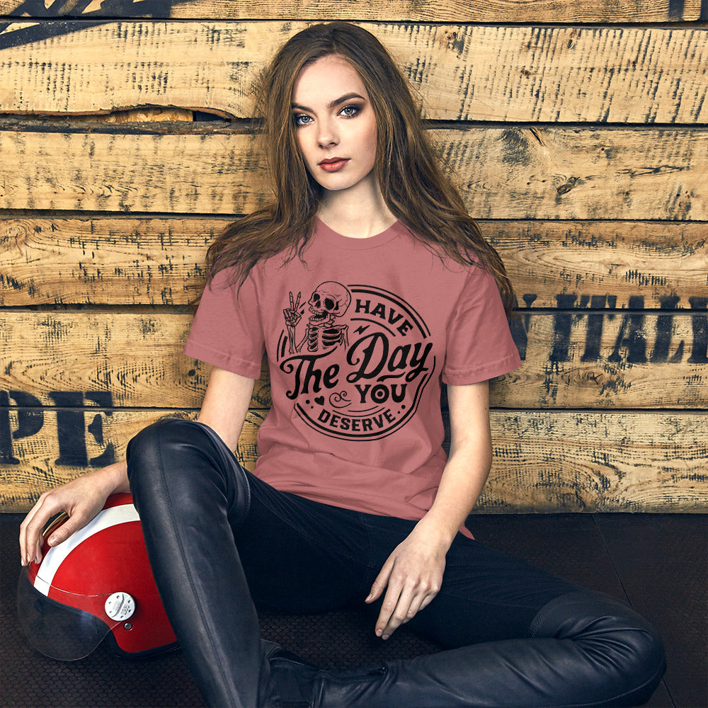 Have the day you deserve - Unisex T-shirt