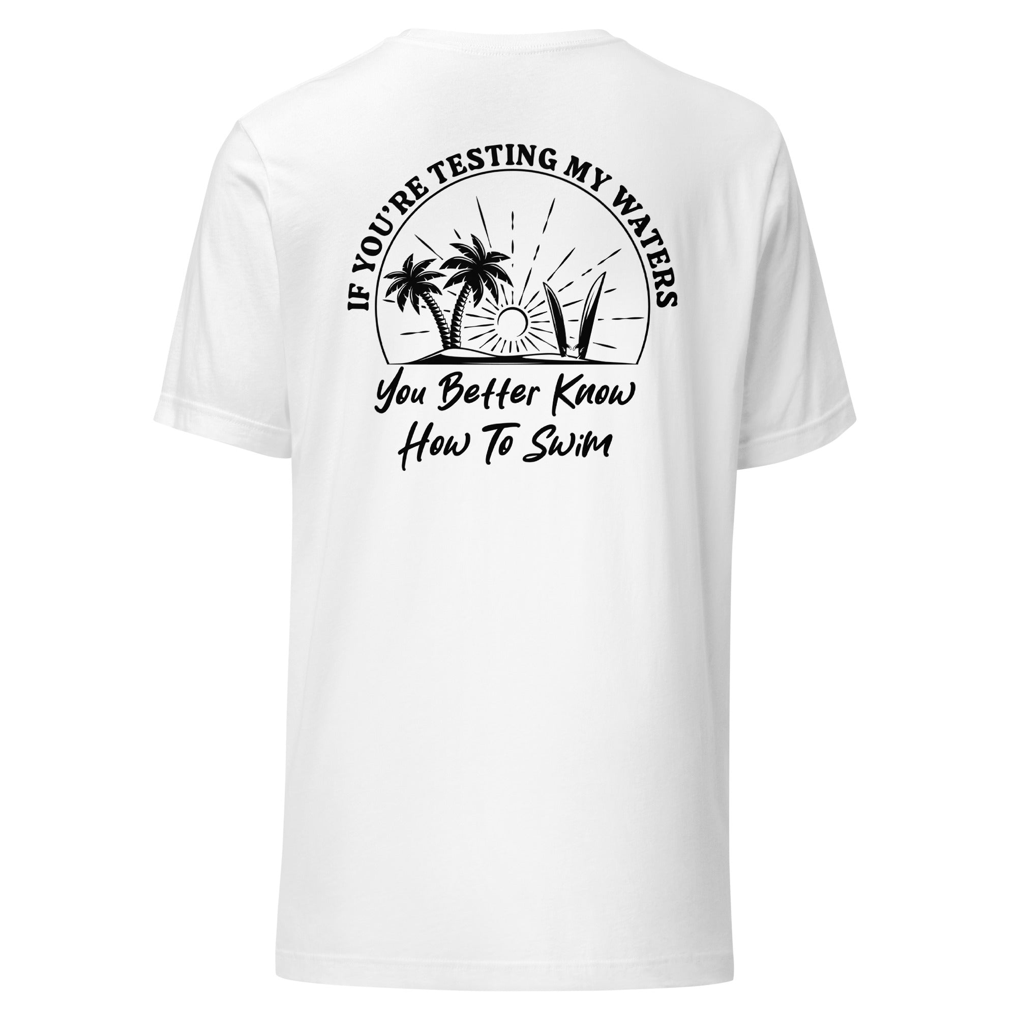 If You're Testing My Waters You Better Know How To Swim - Unisex t-shirt
